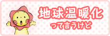 地球温暖化って言うけど
